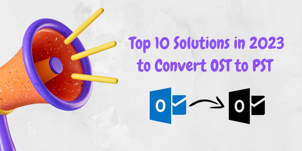 Top 10 Solutions to Convert OST to PST in 2023 -TipsSolution